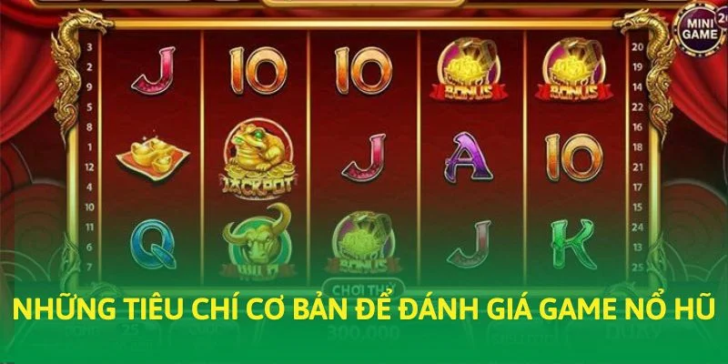 Những tiêu chí cơ bản để đánh giá game nổ hũ